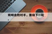 IM电竞下载-姚明击败对手，晋级下一轮。