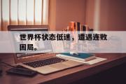IMdianjing通用版-世界杯状态低迷，遭遇连败困局。