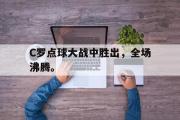 IM电竞app 下载安装安卓版-C罗点球大战中胜出，全场沸腾。