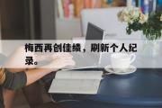 IMdianjing通用版-梅西再创佳绩，刷新个人纪录。