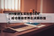 IMdianjing通用版-369鏖战五局险胜GEN，成功晋级世界总决赛四强！