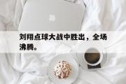 IM电竞下载-刘翔点球大战中胜出，全场沸腾。
