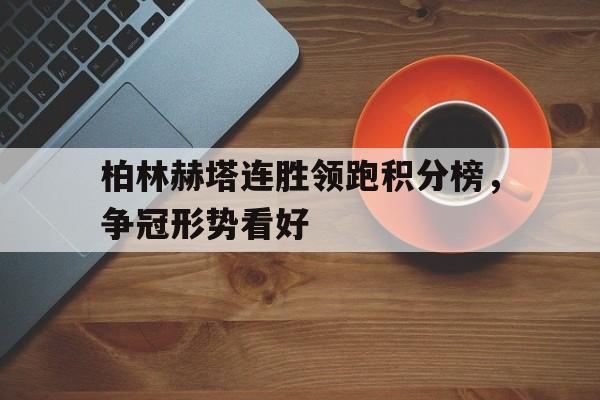 柏林赫塔连胜领跑积分榜，争冠形势看好